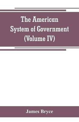 The American System of Government (Volume IV) - James Bryce - cover