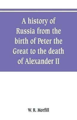 A history of Russia from the birth of Peter the Great to the death of Alexander II - W R Morfill - cover