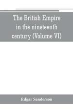 The British Empire in the nineteenth century: its progress and expansion at home and abroad: comprising a description and history of the British colonies and dependencies (Volume VI)