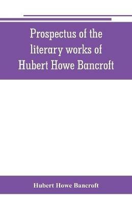 Prospectus of the literary works of Hubert Howe Bancroft - Hubert Howe Bancroft - cover
