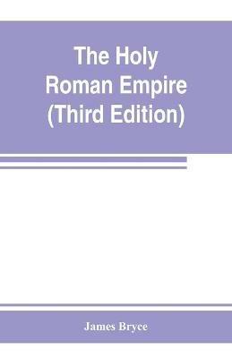 The Holy Roman empire (Third Edition) - James Bryce - cover