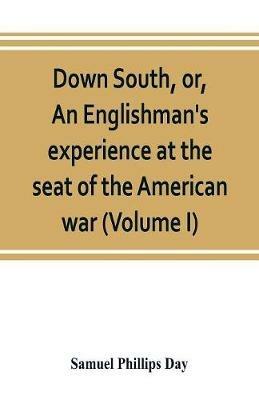 Down South, or, An Englishman's experience at the seat of the American war (Volume I) - Samuel Phillips Day - cover