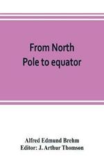 From North Pole to equator: studies of wild life and scenes in many lands