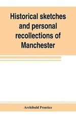 Historical sketches and personal recollections of Manchester. Intended to illustrate the progress of public opinion from 1792 to 1832