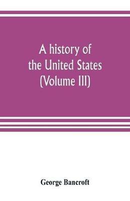 A history of the United States; from the Discovery of the American Continent (Volume III) - George Bancroft - cover