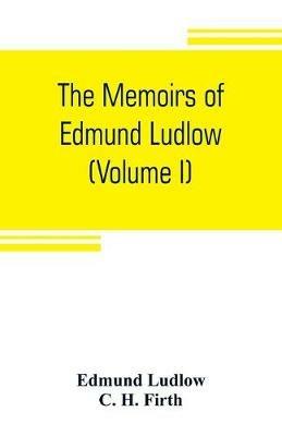 The memoirs of Edmund Ludlow, lieutenant-general of the horse in the army of the commonwealth of England, 1625-1672 (Volume I) - Edmund Ludlow,C H Firth - cover