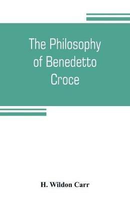 The philosophy of Benedetto Croce: the problem of art and history - H Wildon Carr - cover