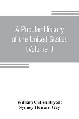 A popular history of the United States, from the first discovery of the western hemisphere by the Northmen, to the end of the civil war. Preceded by a sketch of the prehistoric period and the age of the mound builders (Volume I) - William Cullen Bryant,Sydney Howard Gay - cover