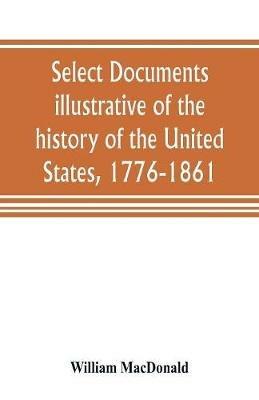 Select documents illustrative of the history of the United States, 1776-1861 - William MacDonald - cover