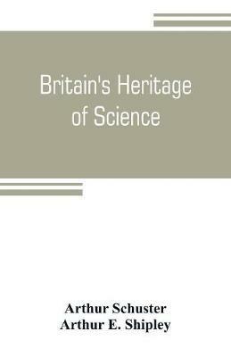 Britain's heritage of science - Arthur Schuster,Arthur E Shipley - cover