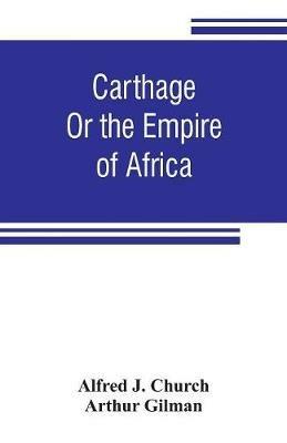 Carthage: or the empire of Africa - Alfred J Church,Arthur Gilman - cover