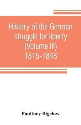 History of the German struggle for liberty (Volume III) 1815-1848 - Poultney Bigelow - cover