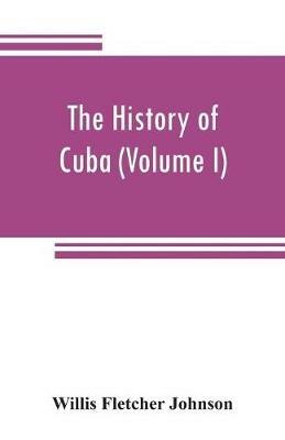 The history of Cuba (Volume I) - Willis Fletcher Johnson - cover