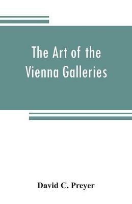 Ibs The art of the Vienna galleries giving a brief history of the public and private galleries of Vienna with a critical description of the paintings therein contained