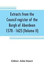 Extracts from the Council register of the Burgh of Aberdeen 1570 - 1625 (Volume II)