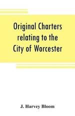 Original charters relating to the City of Worcester: in possession of the dean and chapter, and by them preserved in the Cathedral Library
