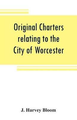Original charters relating to the City of Worcester: in possession of the dean and chapter, and by them preserved in the Cathedral Library - J Harvey Bloom - cover