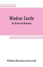 Windsor castle: An Historical Romance