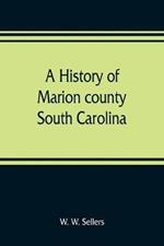 A history of Marion county, South Carolina, from its earliest times to the present, 1901