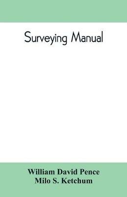 Surveying manual; a manual of field and office methods for the use of students in surveying - William David Pence,Milo S Ketchum - cover