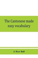 The Cantonese made easy vocabulary; a small dictionary in English and Cantonese, containing words and phrases used in the spoken language, with the classifiers indicated for each noun, and definitions of the different shades of meaning, as well as notes on the