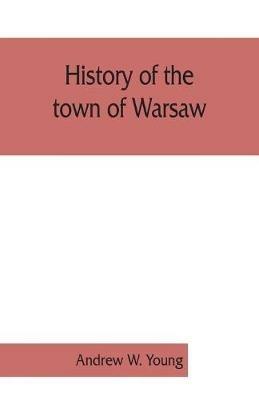History of the town of Warsaw, New York, from its first settlement to the present time; with numerous family sketches and biographical notes - Andrew W Young - cover