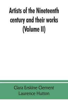 Artists of the nineteenth century and their works. A handbook containing two thousand and fifty biographical sketches (Volume II) - Clara Erskine Clement,Laurence Hutton - cover