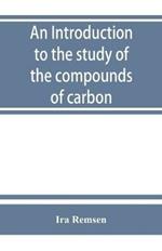 An introduction to the study of the compounds of carbon; or, Organic chemistry