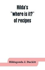 Hilda's where is it? of recipes: containing, amongst other practical and tried recipes, many old Cape, Indian and Malay dishes and preserves, also directions for polishing furniture, cleaning silk, etc., and a collection of home remedies in case of sickness