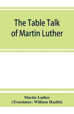 The table talk of Martin Luther - Martin Luther - cover