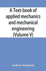 A text-book of applied mechanics and mechanical engineering; Specially Arranged For the Use of Engineers Qualifying for the Institution of Civil Engineers, The Diplomas and Degrees of Technical Colleges and Universities, Advanced Science Certificates of Brit