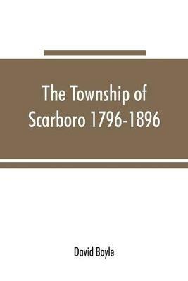 The township of Scarboro 1796-1896 - David Boyle - cover