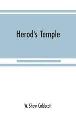 Herod's Temple: its New Testament associations and its actual structure