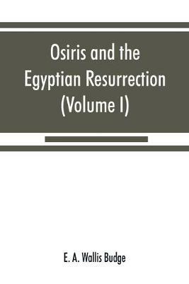 Osiris and the Egyptian resurrection (Volume I) - E A Wallis Budge - cover