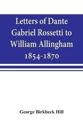 Letters of Dante Gabriel Rossetti to William Allingham, 1854-1870 - George Birkbeck Hill - cover