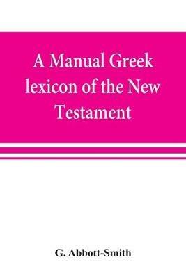A manual Greek lexicon of the New Testament - G Abbott-Smith - cover