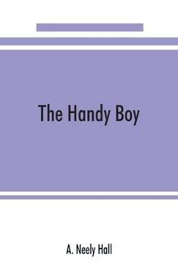 The handy boy; a modern handy book of practical and profitable pastimes - A Neely Hall - cover