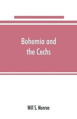 Bohemia and the C?echs; the history, people, institutions, and the geography of the kingdom, together with accounts of Moravia and Silesia - Will S Monroe - cover