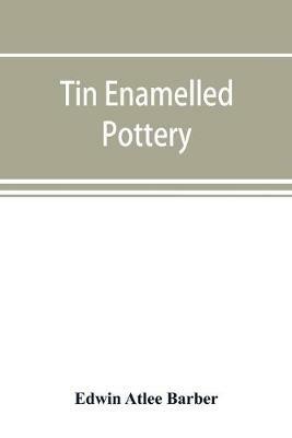 Tin enamelled pottery: maiolica, delft, and other stanniferous faience - Edwin Atlee Barber - cover