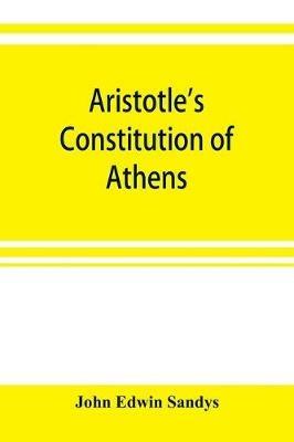 Aristotle's Constitution of Athens: a revised text with an introduction, critical and explanatory notes, testimonia and indices - John Edwin Sandys - cover