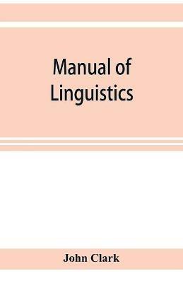 Manual of linguistics. A concise account of general and English phonology, with supplementary chapters on kindred topics - John Clark - cover