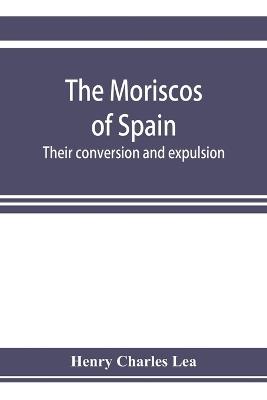 The Moriscos of Spain; their conversion and expulsion - Henry Charles Lea - cover