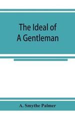 The ideal of a gentleman; or, A mirror for gentlefolks, a portrayal in literature from the earliest times