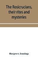 The Rosicrucians, their rites and mysteries; with chapters on the ancient fire- and serpent-worshipers, and explanations of the mystic symbols represented in the monuments and talismans of the primeval philosophers