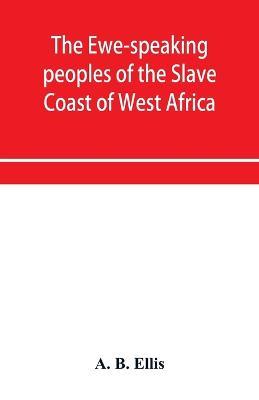 The Ewe-speaking peoples of the Slave Coast of West Africa, their religion, manners, customs, laws, languages, &c. - A B Ellis - cover