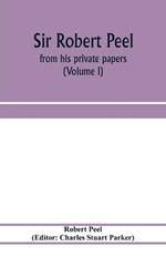 Sir Robert Peel: from his private papers (Volume I)