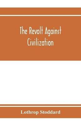 The revolt against civilization; the menace of the under man - Lothrop Stoddard - cover