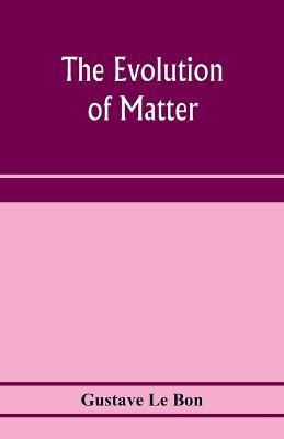 The evolution of matter - Gustave Le Bon - cover