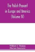 The Polish peasant in Europe and America: monograph of an immigrant group (Volume IV) Disorganization and Reorganization in Poland - William I Thomas,Florian Znaniecki - cover