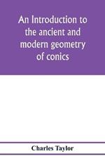 An introduction to the ancient and modern geometry of conics, being a geometrical treatise on the conic sections with a collection of problems and historical notes and prolegomena